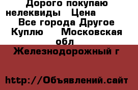 Дорого покупаю нелеквиды › Цена ­ 50 000 - Все города Другое » Куплю   . Московская обл.,Железнодорожный г.